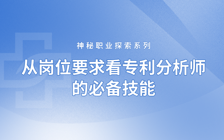 神秘職業探索系列——從崗位要求看專利分析師的必備技能