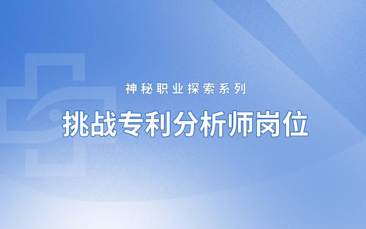 神秘職業探索系列 挑戰專利分析師崗位——理工科小白如何成長為專利分析師