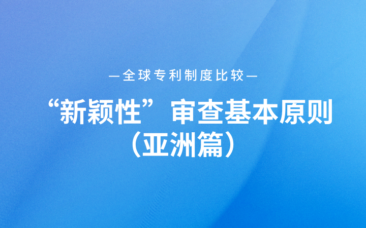 全球專利制度比較｜“新穎性”審查基本原則（亞洲篇）