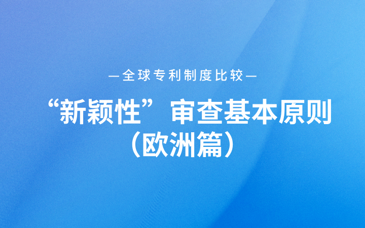 全球專利制度比較｜“新穎性”審查基本原則（歐洲篇）