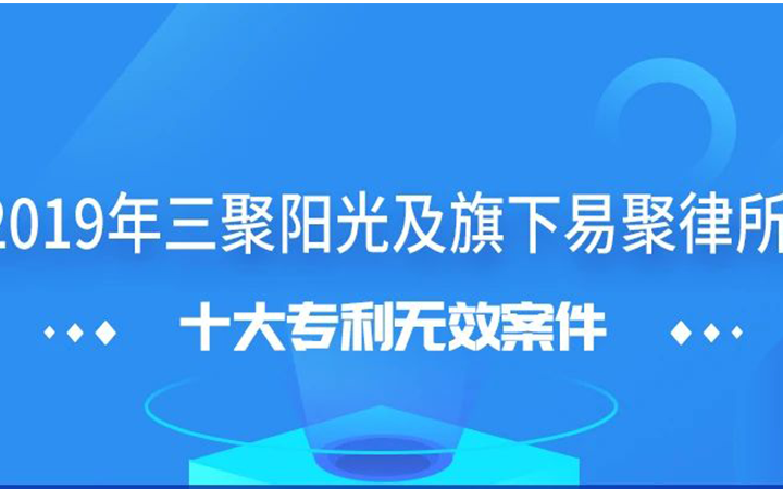 三聚陽光發布2019年十大專利無效案件